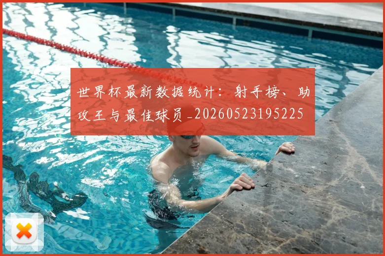 世界杯最新数据统计：射手榜、助攻王与最佳球员_20260523195225