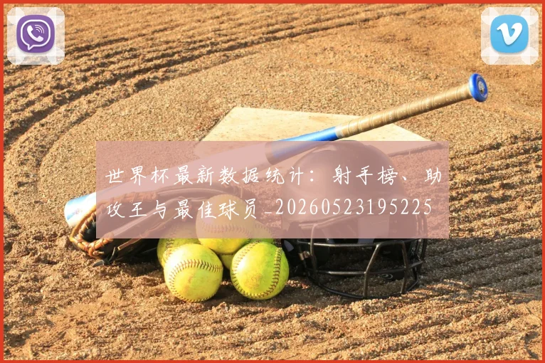 世界杯最新数据统计:射手榜、助攻王与最佳球员_20260523195225